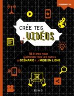 Crée tes vidéos 10 étapes pour maîtriser tous les outils, du scénario à la mise en ligne