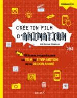 Crée ton film d'animation 10 étapes pour réaliser un film en stop-motion ou un dessin animé